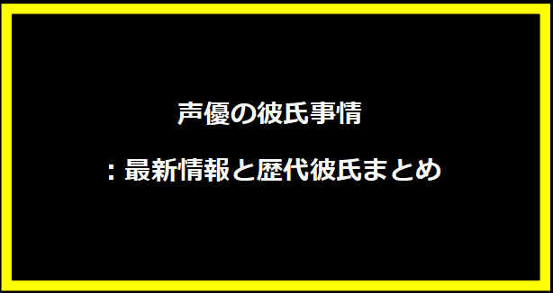 声優の彼氏事情：最新情報と歴代彼氏まとめ