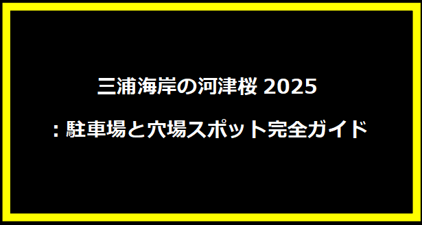 三浦海岸の河津桜2025：駐車場と穴場スポット完全ガイド