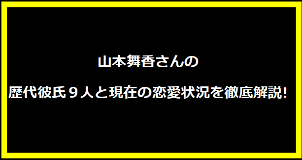 山本舞香さんの歴代彼氏9人と現在の恋愛状況を徹底解説!