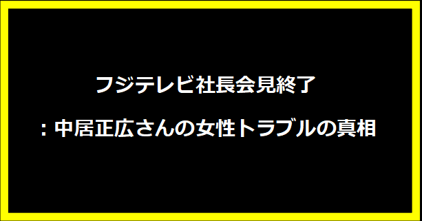 フジテレビ社長会見終了：中居正広さんの女性トラブルの真相