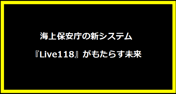 海上保安庁の新システム『Live118』がもたらす未来