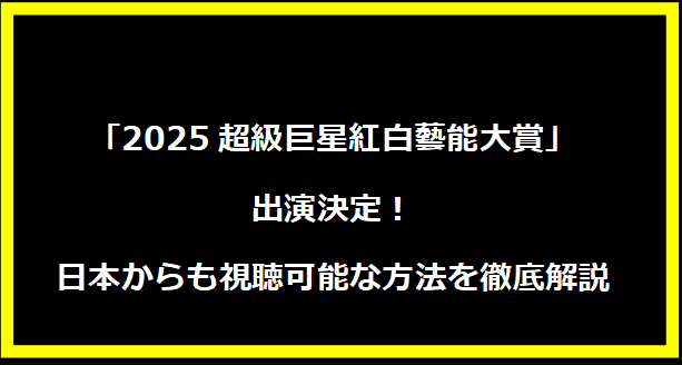 「2025超級巨星紅白藝能大賞」出演決定！日本からも視聴可能な方法を徹底解説