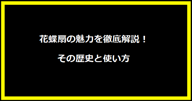 花蝶扇の魅力を徹底解説！その歴史と使い方