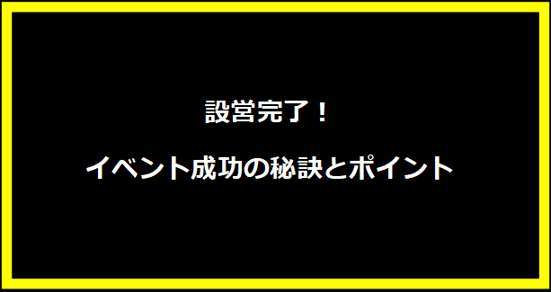 設営完了！イベント成功の秘訣とポイント