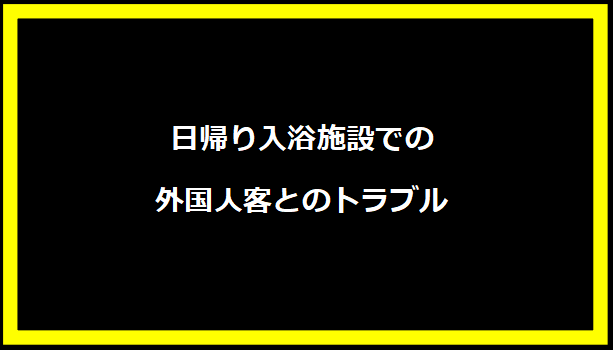 日帰り入浴施設での外国人客とのトラブル