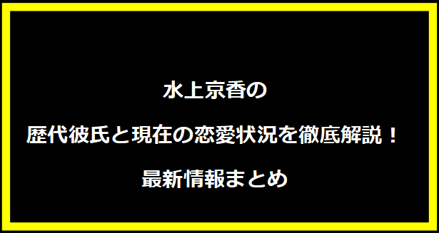 水上京香の歴代彼氏と現在の恋愛状況を徹底解説！最新情報まとめ