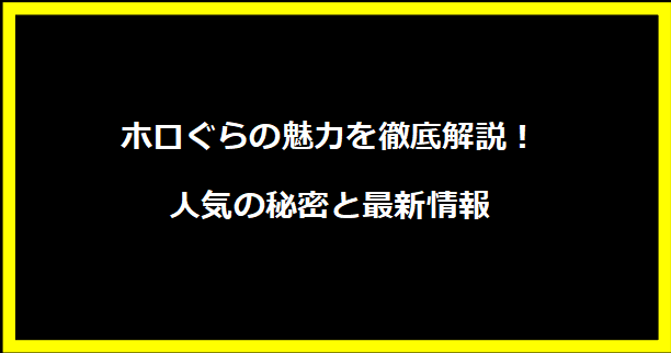 ホロぐらの魅力を徹底解説！人気の秘密と最新情報