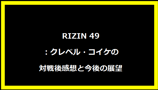 RIZIN 49：クレベル・コイケの対戦後感想と今後の展望