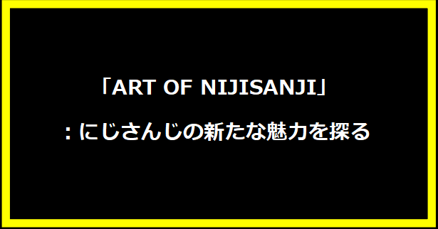 「ART OF NIJISANJI」：にじさんじの新たな魅力を探る