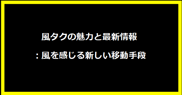 風タクの魅力と最新情報：風を感じる新しい移動手段