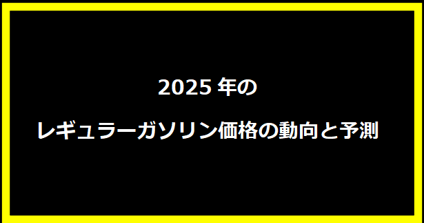 2025年のレギュラーガソリン価格の動向と予測