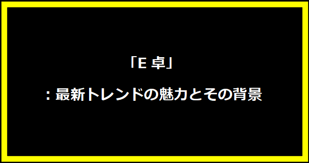 「E卓」：最新トレンドの魅力とその背景