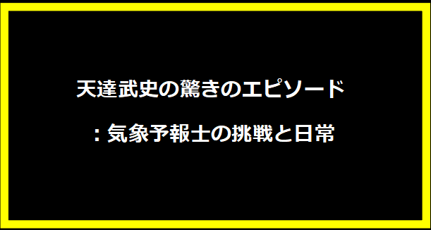 天達武史の驚きのエピソード：気象予報士の挑戦と日常