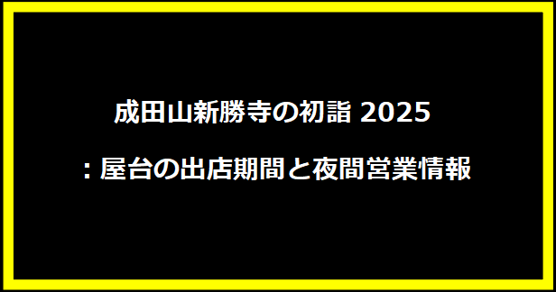 成田山新勝寺の初詣2025：屋台の出店期間と夜間営業情報