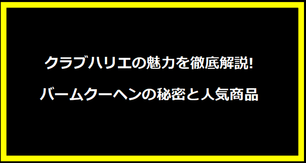 クラブハリエの魅力を徹底解説!バームクーヘンの秘密と人気商品