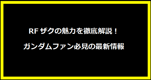 RFザクの魅力を徹底解説！ガンダムファン必見の最新情報