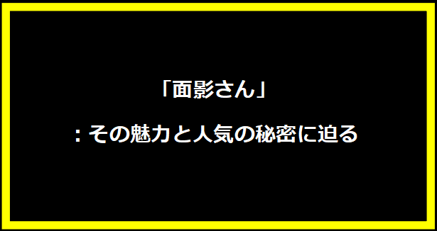 「面影さん」：その魅力と人気の秘密に迫る