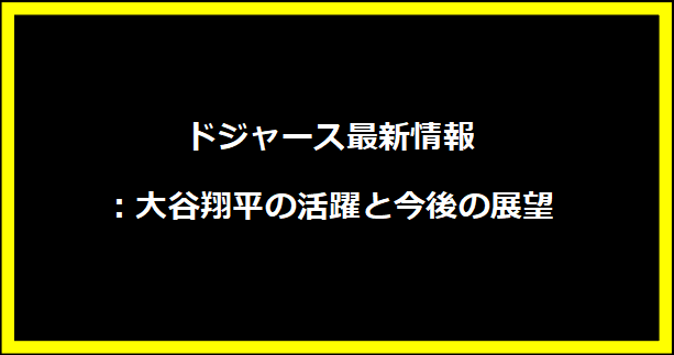 ドジャース最新情報：大谷翔平の活躍と今後の展望