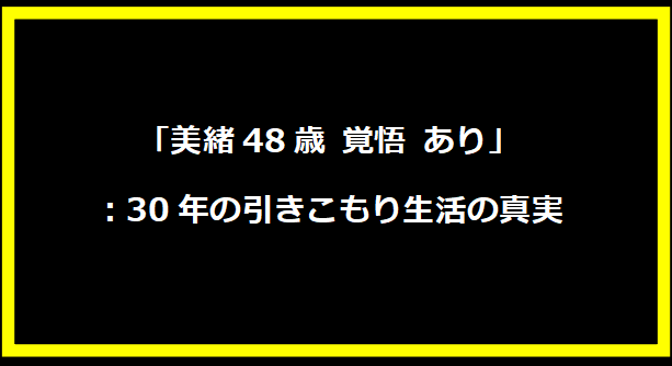 「美緒48歳 覚悟 あり」：30年の引きこもり生活の真実