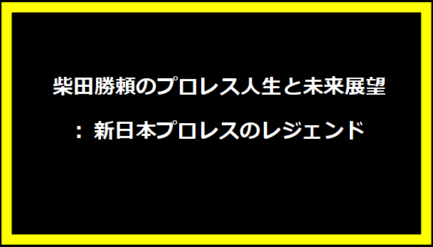 柴田勝頼のプロレス人生と未来展望: 新日本プロレスのレジェンド