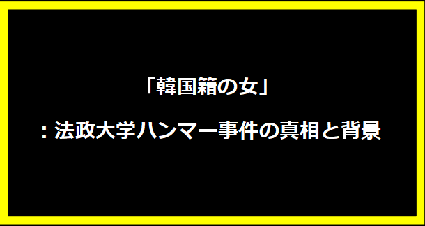 「韓国籍の女」：法政大学ハンマー事件の真相と背景