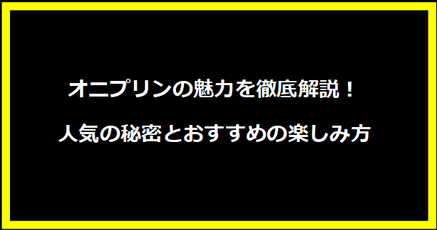 オニプリンの魅力を徹底解説！人気の秘密とおすすめの楽しみ方