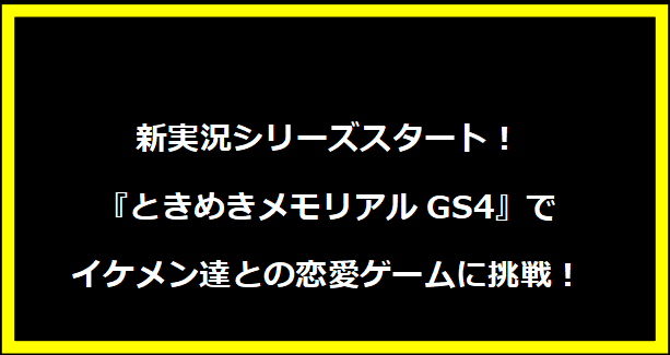 新実況シリーズスタート！『ときめきメモリアルGS4』でイケメン達との恋愛ゲームに挑戦！