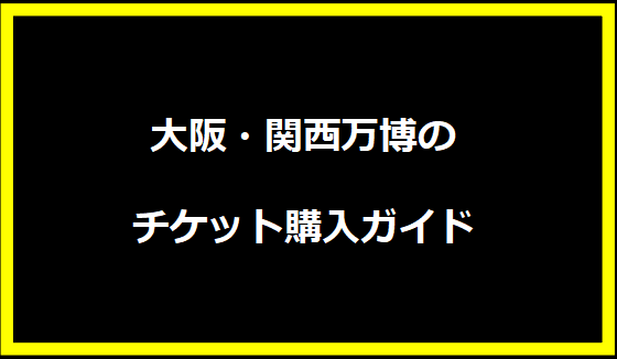 大阪・関西万博のチケット購入ガイド