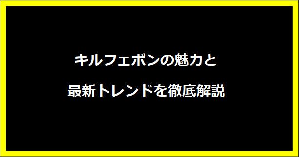 キルフェボンの魅力と最新トレンドを徹底解説