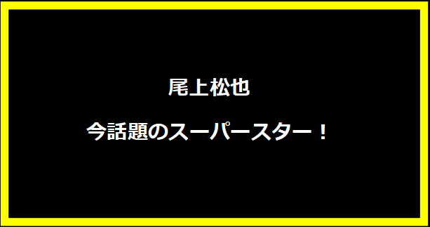 尾上松也、今話題のスーパースター！