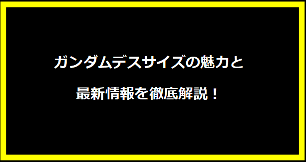 ガンダムデスサイズの魅力と最新情報を徹底解説！