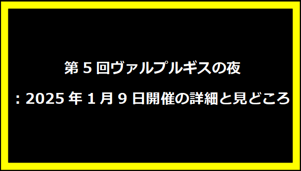 第5回ヴァルプルギスの夜: 2025年1月9日開催の詳細と見どころ