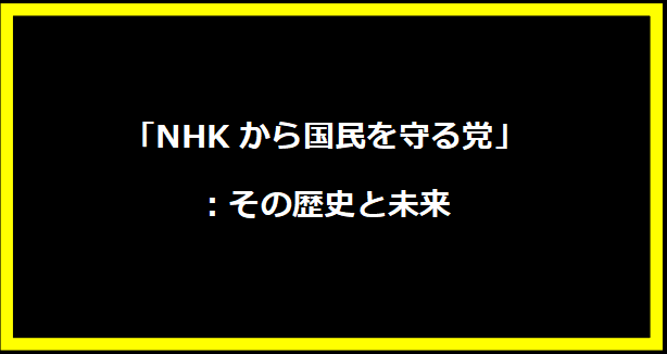 「NHKから国民を守る党」：その歴史と未来