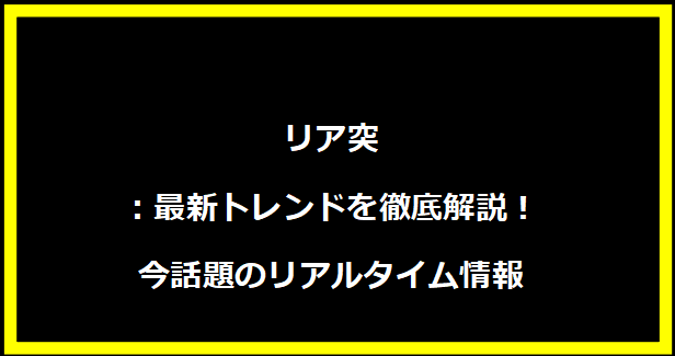 リア突：最新トレンドを徹底解説！今話題のリアルタイム情報