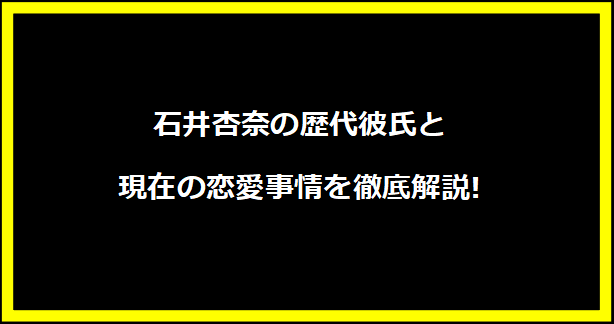 石井杏奈の歴代彼氏と現在の恋愛事情を徹底解説!