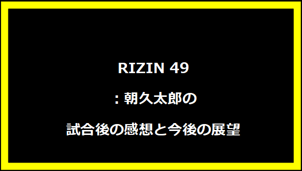 RIZIN 49：朝久太郎の試合後の感想と今後の展望