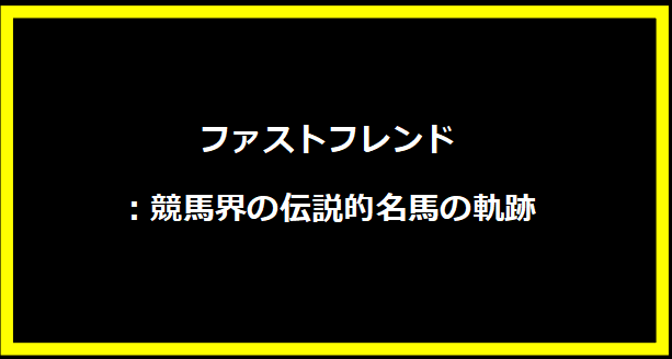 ファストフレンド：競馬界の伝説的名馬の軌跡