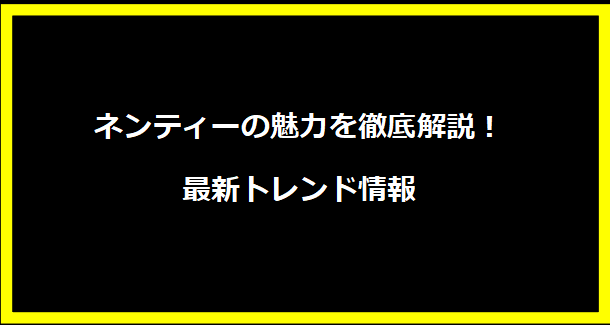 ネンティーの魅力を徹底解説！最新トレンド情報