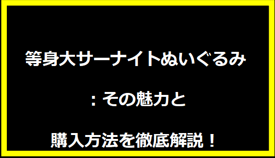 等身大サーナイトぬいぐるみ：その魅力と購入方法を徹底解説！