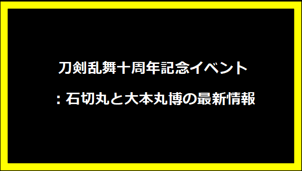 刀剣乱舞十周年記念イベント：石切丸と大本丸博の最新情報