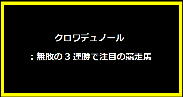 クロワデュノール：無敗の3連勝で注目の競走馬