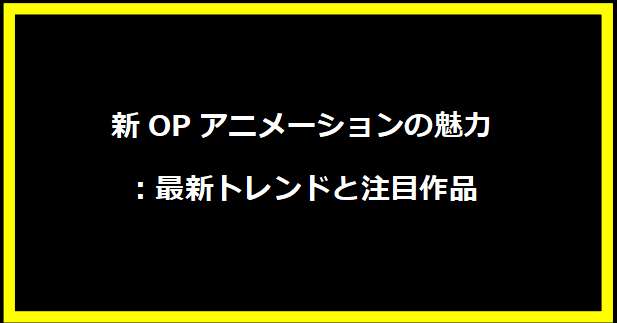 新OPアニメーションの魅力：最新トレンドと注目作品