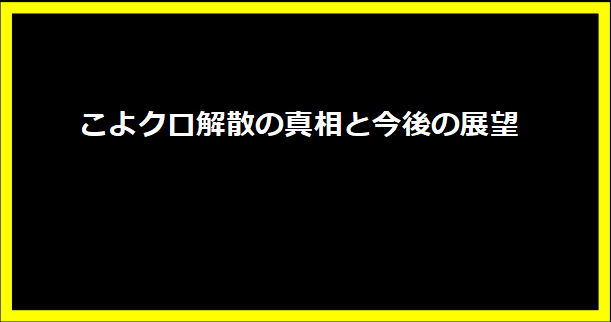 こよクロ解散の真相と今後の展望