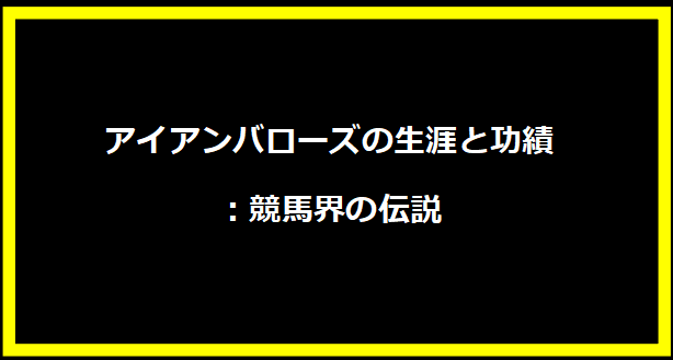 アイアンバローズの生涯と功績：競馬界の伝説