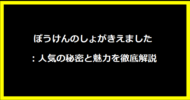 ぼうけんのしょがきえました：人気の秘密と魅力を徹底解説