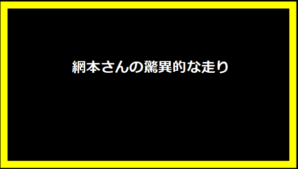 網本さんの驚異的な走り