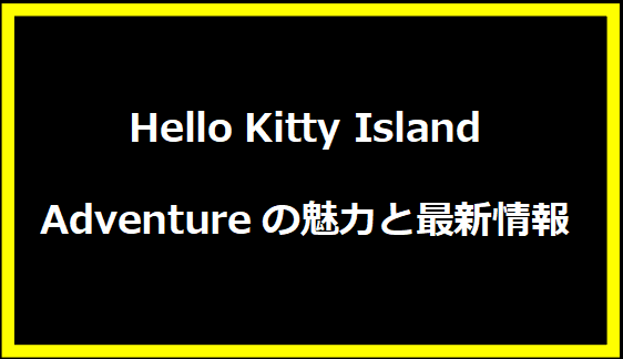 Hello Kitty Island Adventureの魅力と最新情報