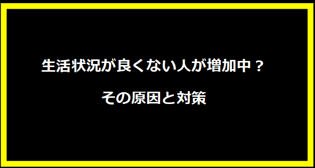 生活状況が良くない人が増加中？その原因と対策