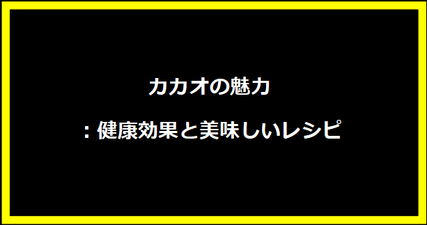 カカオの魅力：健康効果と美味しいレシピ