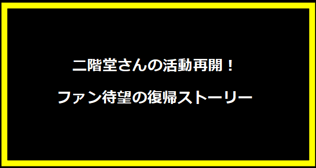 二階堂さんの活動再開！ファン待望の復帰ストーリー